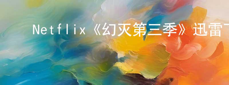 ﻿Netflix《幻灭第三季》迅雷下载/在线观看/百度云-动漫/卡通-美剧天堂 ﻿程彦明的blog